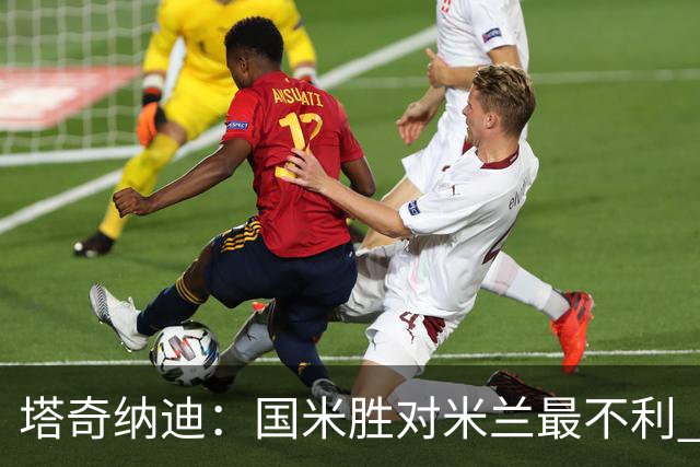 塔奇纳迪：国米胜对米兰最不利 两人将成胜负手