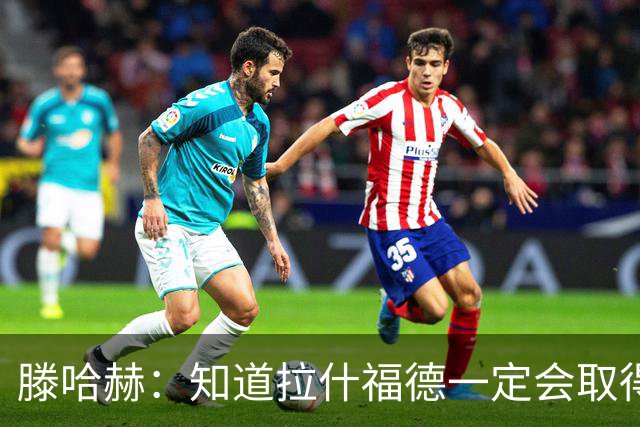 滕哈赫：知道拉什福德一定会取得进球